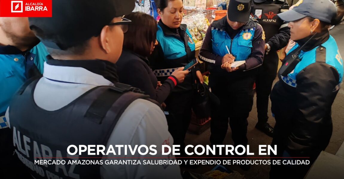OPERATIVOS DE CONTROL EN MERCADO AMAZONAS GARANTIZAN SALUBRIDAD Y EXPENDIO DE PRODUCTOS DE CALIDAD
