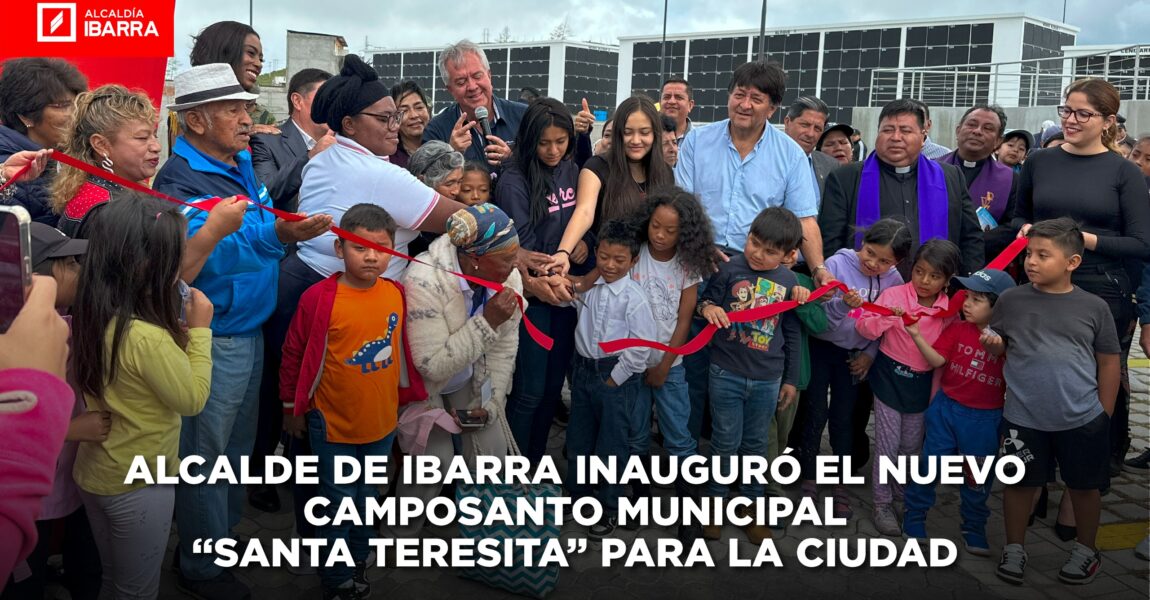 ALCALDE DE IBARRA INAUGURÓ EL NUEVO CAMPOSANTO MUNICIPAL “SANTA TERESITA” PARA LA CIUDAD