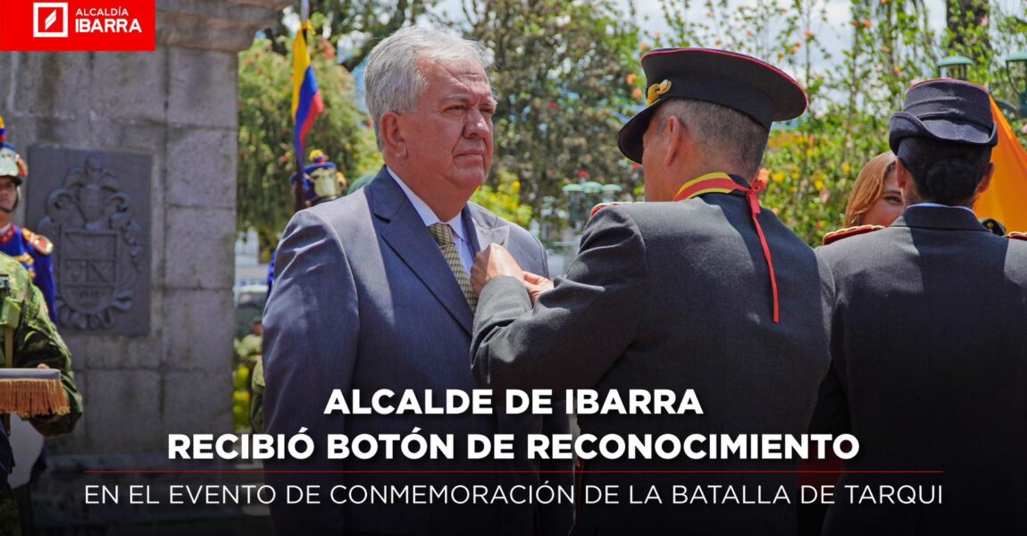 ALCALDE DE IBARRA RECIBIÓ BOTÓN DE RECONCIMIENTO EN EL EVENTO DE CONMEMORACIÓN DE LA BATALLA DE TARQUI